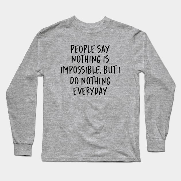 People Say Nothing Is Impossible, But I do Nothing Everyday Long Sleeve T-Shirt by gabrielakaren